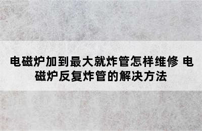 电磁炉加到最大就炸管怎样维修 电磁炉反复炸管的解决方法